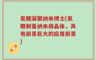 氨糖凝聚纳米博士(氨糖制备纳米级晶体，具有前景巨大的应用前景)