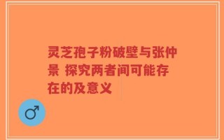 灵芝孢子粉破壁与张仲景 探究两者间可能存在的及意义