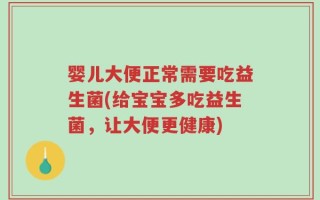 婴儿大便正常需要吃益生菌(给宝宝多吃益生菌，让大便更健康)