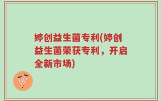 婷创益生菌专利(婷创益生菌荣获专利，开启全新市场)