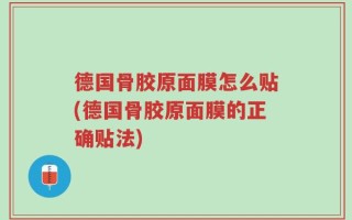 德国骨胶原面膜怎么贴(德国骨胶原面膜的正确贴法)