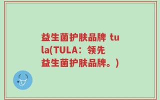 益生菌护肤品牌 tula(TULA：领先益生菌护肤品牌。)