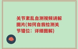 关节紊乱自测视频讲解图片(如何自我检测关节错位：详细图解)