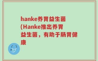 hanke养胃益生菌(Hanke推出养胃益生菌，有助于肠胃健康