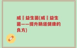 威徳益生菌(威徳益生菌——提升肠道健康的良方)