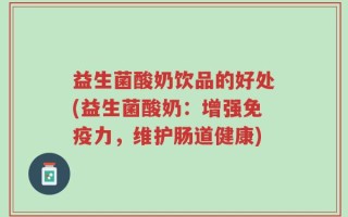 益生菌酸奶饮品的好处(益生菌酸奶：增强免疫力，维护肠道健康)