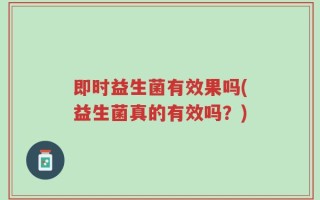 即时益生菌有效果吗(益生菌真的有效吗？)
