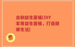 自制益生菌桶(DIY家用益生菌桶，打造健康生活)