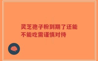 灵芝孢子粉到期了还能不能吃需谨慎对待