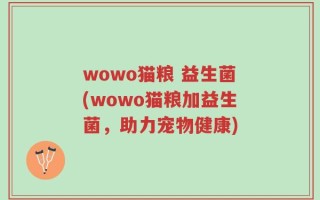wowo猫粮 益生菌(wowo猫粮加益生菌，助力宠物健康)