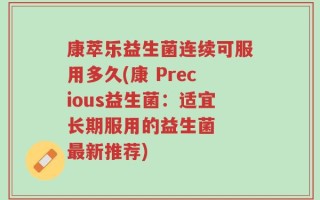 康萃乐益生菌连续可服用多久(康 Precious益生菌：适宜长期服用的益生菌  最新推荐)