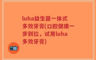 luha益生菌一体式多效牙膏(口腔健康一步到位，试用luha多效牙膏)
