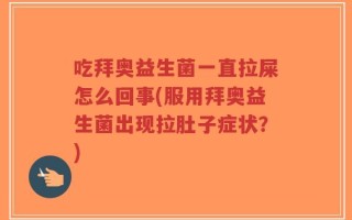 吃拜奥益生菌一直拉屎怎么回事(服用拜奥益生菌出现拉肚子症状？)