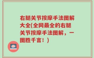 右腿关节按摩手法图解大全(全网最全的右腿关节按摩手法图解，一图胜千言！)