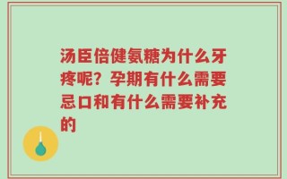 汤臣倍健氨糖为什么牙疼呢？孕期有什么需要忌口和有什么需要补充的