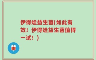 伊得娃益生菌(如此有效！伊得娃益生菌值得一试！)