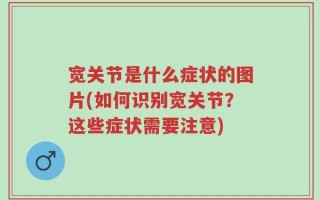宽关节是什么症状的图片(如何识别宽关节？这些症状需要注意)