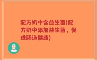 配方奶中含益生菌(配方奶中添加益生菌，促进肠道健康)