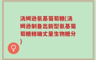 汤姆逊氨基葡萄糖(汤姆逊制备出新型氨基葡萄糖精确丈量生物糖分)