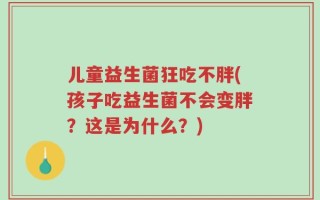 儿童益生菌狂吃不胖(孩子吃益生菌不会变胖？这是为什么？)