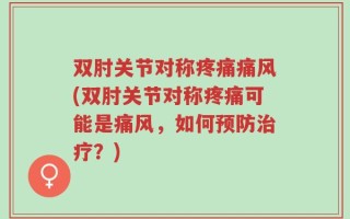 双肘关节对称疼痛痛风(双肘关节对称疼痛可能是痛风，如何预防治疗？)