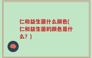 仁和益生菌什么颜色(仁和益生菌的颜色是什么？)