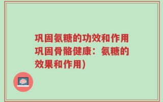 巩固氨糖的功效和作用巩固骨骼健康：氨糖的效果和作用)
