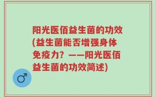 阳光医佰益生菌的功效(益生菌能否增强身体免疫力？——阳光医佰益生菌的功效简述)