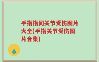 手指指间关节受伤图片大全(手指关节受伤图片合集)