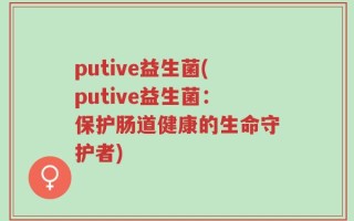 putive益生菌(putive益生菌：保护肠道健康的生命守护者)