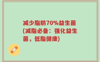 减少脂肪70%益生菌(减脂必备：强化益生菌，低脂健康)