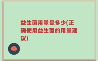 益生菌用量是多少(正确使用益生菌的用量建议)