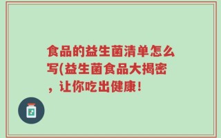 食品的益生菌清单怎么写(益生菌食品大揭密，让你吃出健康！
