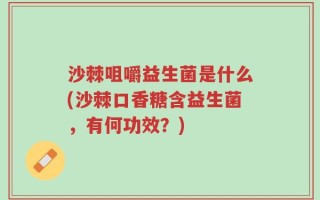 沙棘咀嚼益生菌是什么(沙棘口香糖含益生菌，有何功效？)