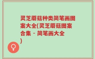 灵芝蘑菇种类简笔画图案大全(灵芝蘑菇图案合集 - 简笔画大全)