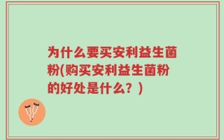 为什么要买安利益生菌粉(购买安利益生菌粉的好处是什么？)