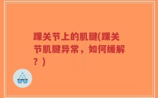 踝关节上的肌腱(踝关节肌腱异常，如何缓解？)