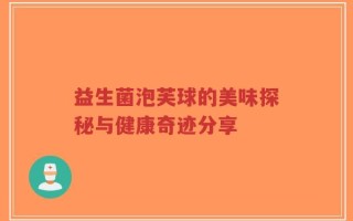益生菌泡芙球的美味探秘与健康奇迹分享