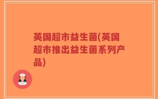 英国超市益生菌(英国超市推出益生菌系列产品)