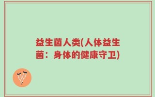 益生菌人类(人体益生菌：身体的健康守卫)