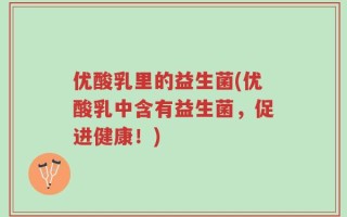 优酸乳里的益生菌(优酸乳中含有益生菌，促进健康！)
