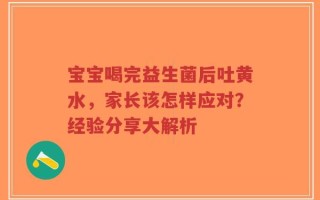 宝宝喝完益生菌后吐黄水，家长该怎样应对？经验分享大解析