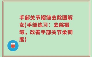 手部关节褶皱去除图解女(手部练习：去除褶皱，改善手部关节柔韧度)