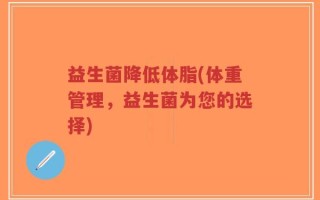 益生菌降低体脂(体重管理，益生菌为您的选择)