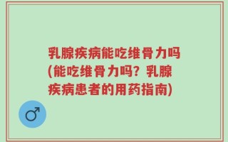 乳腺疾病能吃维骨力吗(能吃维骨力吗？乳腺疾病患者的用药指南)