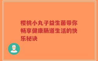 樱桃小丸子益生菌带你畅享健康肠道生活的快乐秘诀