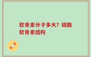 软骨素分子多大？硫酸软骨素结构