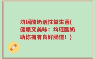 均瑶酸奶活性益生菌(健康又美味：均瑶酸奶助你拥有良好肠道！)