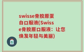 swisse骨胶原蛋白口服液(Swisse骨胶原口服液：让您焕发年轻与美丽)