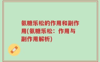 氨糖乐松的作用和副作用(氨糖乐松：作用与副作用解析)
